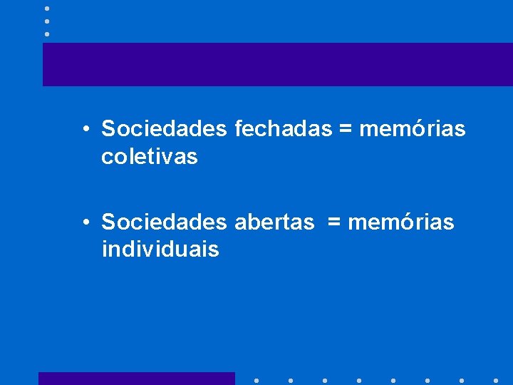  • Sociedades fechadas = memórias coletivas • Sociedades abertas = memórias individuais 