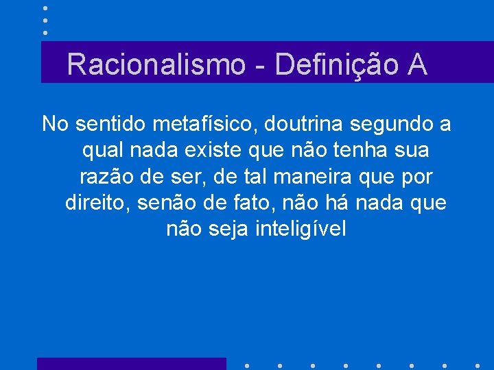 Racionalismo - Definição A No sentido metafísico, doutrina segundo a qual nada existe que