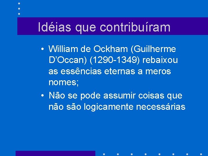 Idéias que contribuíram • William de Ockham (Guilherme D’Occan) (1290 -1349) rebaixou as essências