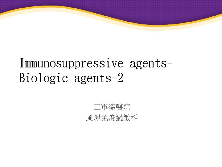 Immunosuppressive agents. Biologic agents-2 三軍總醫院 風濕免疫過敏科 