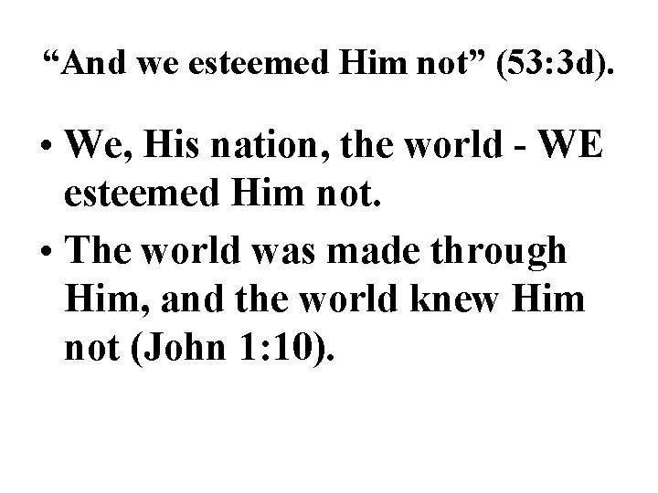 “And we esteemed Him not” (53: 3 d). • We, His nation, the world