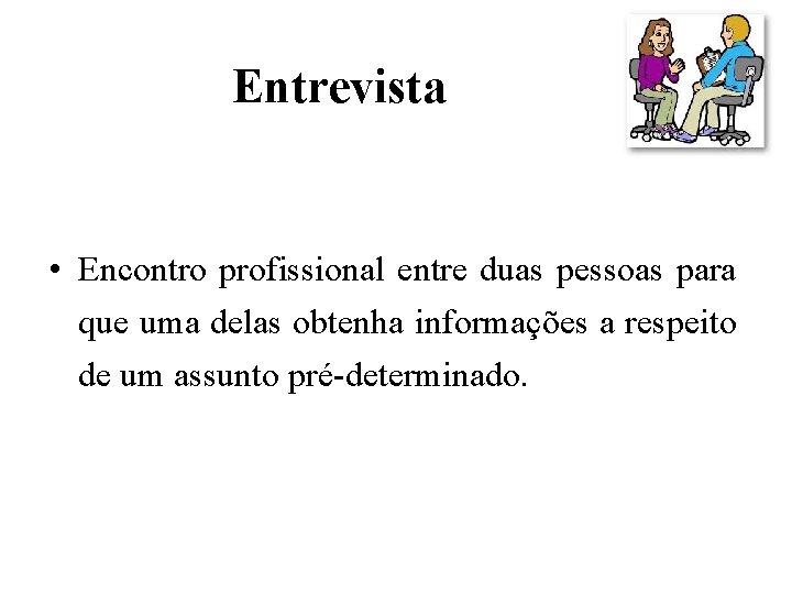 Entrevista • Encontro profissional entre duas pessoas para que uma delas obtenha informações a