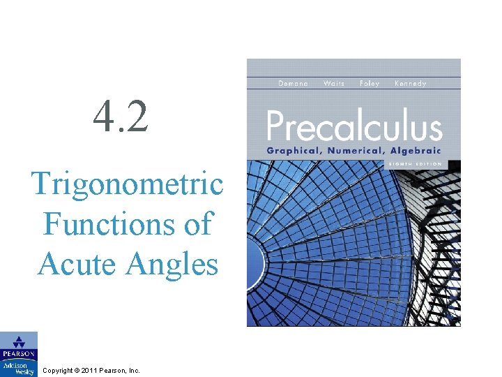 4. 2 Trigonometric Functions of Acute Angles Copyright © 2011 Pearson, Inc. 