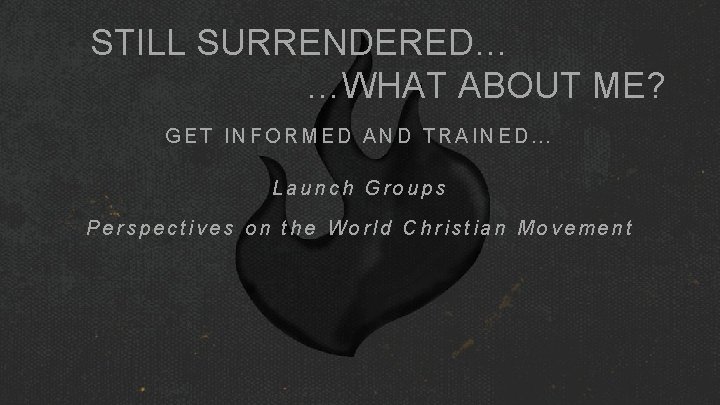 STILL SURRENDERED… …WHAT ABOUT ME? GET INFORMED AND TRAINED… Launch Groups Perspectives on the STILL SURRENDERED… …WHAT ABOUT ME? GET INFORMED AND TRAINED… Launch Groups Perspectives on the
