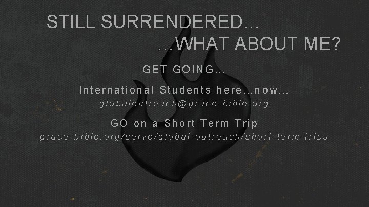 STILL SURRENDERED… …WHAT ABOUT ME? GET GOING… International Students here…now… globaloutreach@grace-bible. org GO on STILL SURRENDERED… …WHAT ABOUT ME? GET GOING… International Students here…now… globaloutreach@grace-bible. org GO on