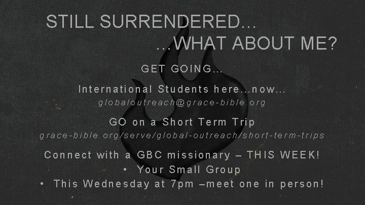STILL SURRENDERED… …WHAT ABOUT ME? GET GOING… International Students here…now… globaloutreach@grace-bible. org GO on STILL SURRENDERED… …WHAT ABOUT ME? GET GOING… International Students here…now… globaloutreach@grace-bible. org GO on