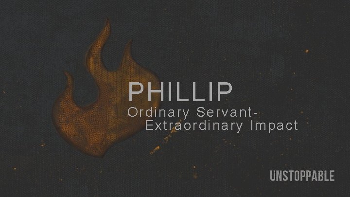 PHILLIP Ordinary Servant. Extraordinary Impact PHILLIP Ordinary Servant. Extraordinary Impact