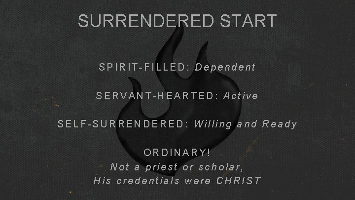 SURRENDERED START SPIRIT-FILLED: Dependent SERVANT-HEARTED: Active SELF-SURRENDERED: Willing and Ready ORDINARY! Not a priest SURRENDERED START SPIRIT-FILLED: Dependent SERVANT-HEARTED: Active SELF-SURRENDERED: Willing and Ready ORDINARY! Not a priest
