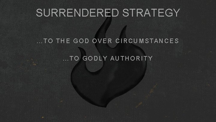SURRENDERED STRATEGY …TO THE GOD OVER CIRCUMSTANCES …TO GODLY AUTHORITY SURRENDERED STRATEGY …TO THE GOD OVER CIRCUMSTANCES …TO GODLY AUTHORITY