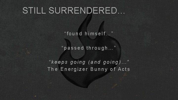STILL SURRENDERED… “found himself…” “passed through…” “keeps going (and going)…” The Energizer Bunny of STILL SURRENDERED… “found himself…” “passed through…” “keeps going (and going)…” The Energizer Bunny of