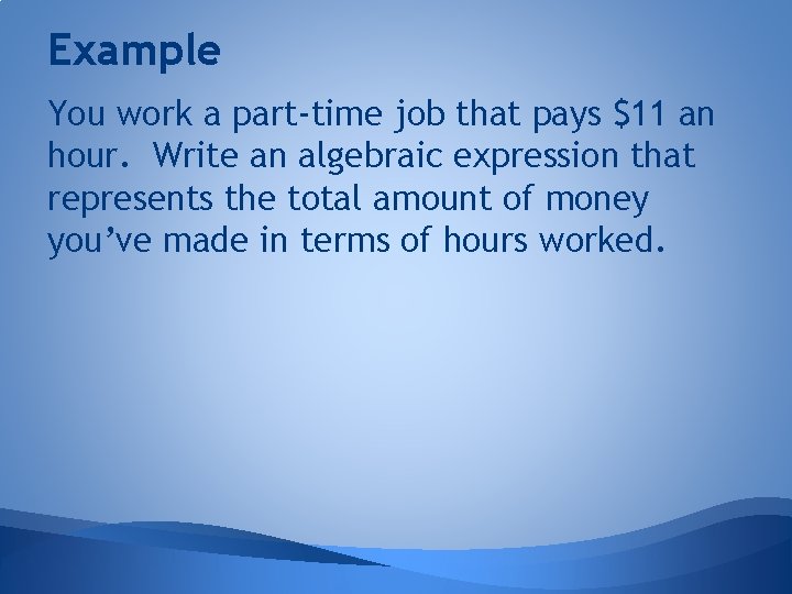 Example You work a part-time job that pays $11 an hour. Write an algebraic