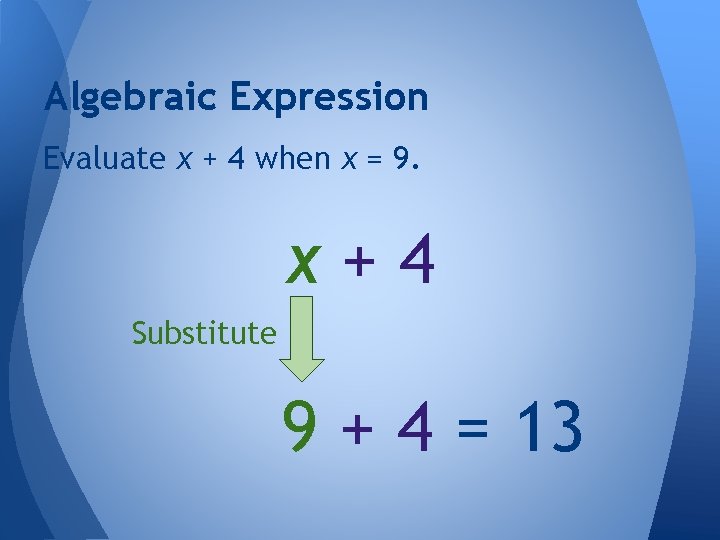 Algebraic Expression Evaluate x + 4 when x = 9. x+4 Substitute 9 +