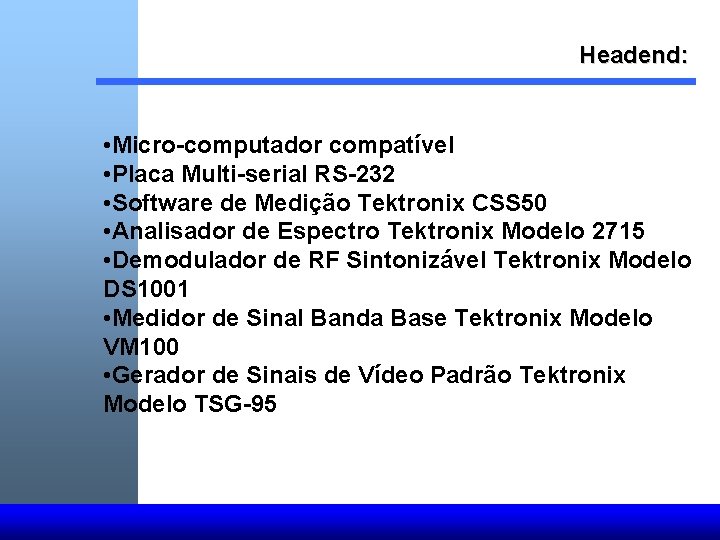 Headend: • Micro-computador compatível • Placa Multi-serial RS-232 • Software de Medição Tektronix CSS