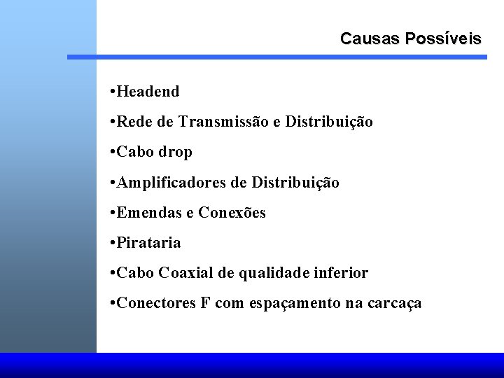 Causas Possíveis • Headend • Rede de Transmissão e Distribuição • Cabo drop •