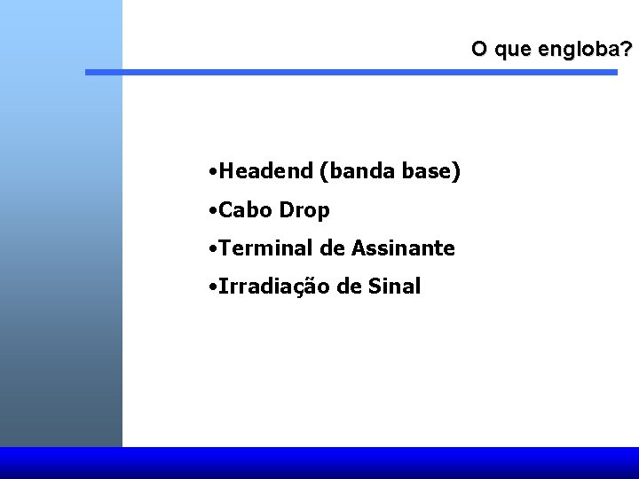 O que engloba? • Headend (banda base) • Cabo Drop • Terminal de Assinante