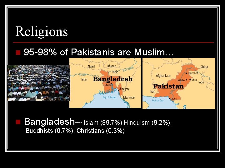 Religions n 95 -98% of Pakistanis are Muslim… n Bangladesh-~ Islam (89. 7%) Hinduism