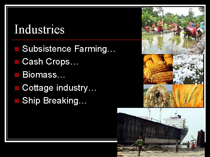 Industries Subsistence Farming… n Cash Crops… n Biomass… n Cottage industry… n Ship Breaking…