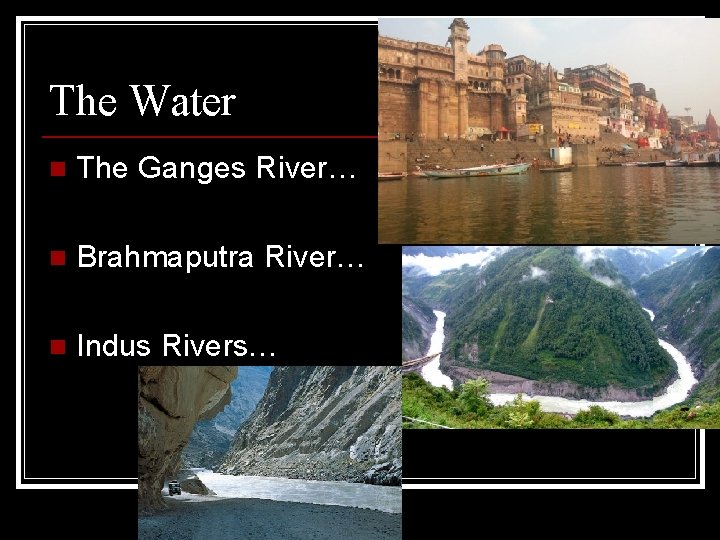 The Water n The Ganges River… n Brahmaputra River… n Indus Rivers… 