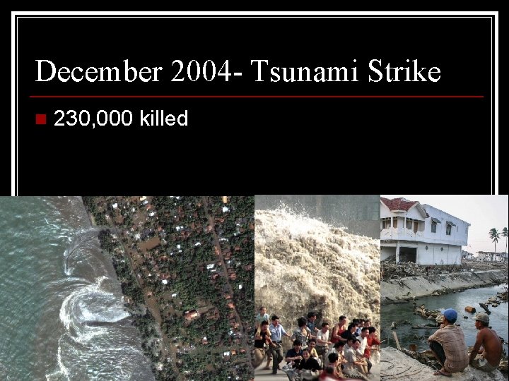December 2004 - Tsunami Strike n 230, 000 killed 