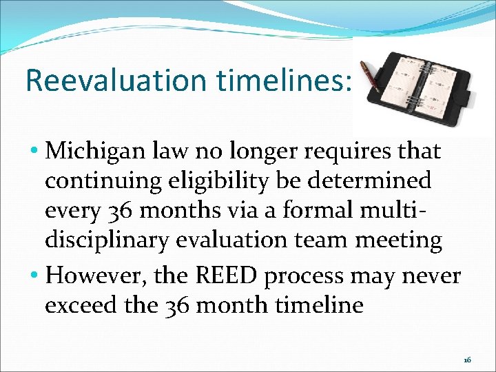 Reevaluation timelines: • Michigan law no longer requires that continuing eligibility be determined every