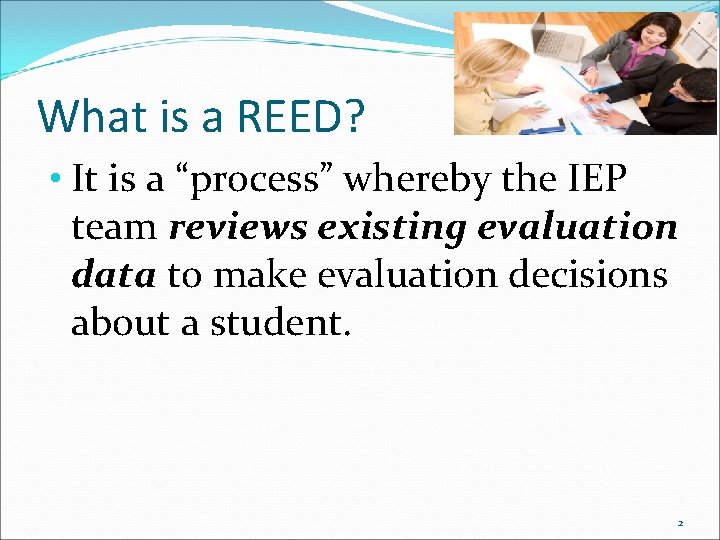 What is a REED? • It is a “process” whereby the IEP team reviews