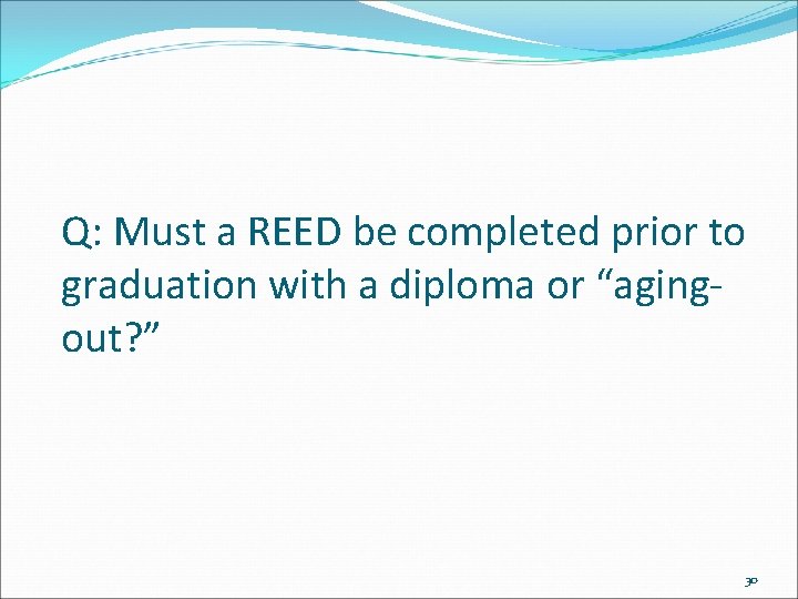 Q: Must a REED be completed prior to graduation with a diploma or “agingout?