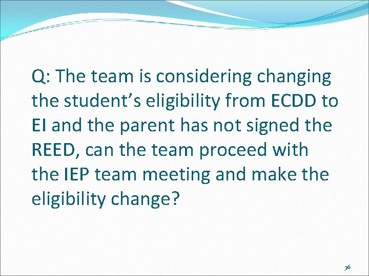 Q: The team is considering changing the student’s eligibility from ECDD to EI and