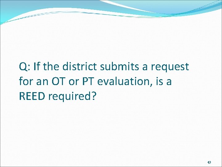 Q: If the district submits a request for an OT or PT evaluation, is