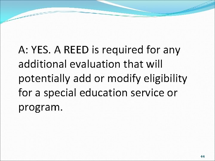 A: YES. A REED is required for any additional evaluation that will potentially add