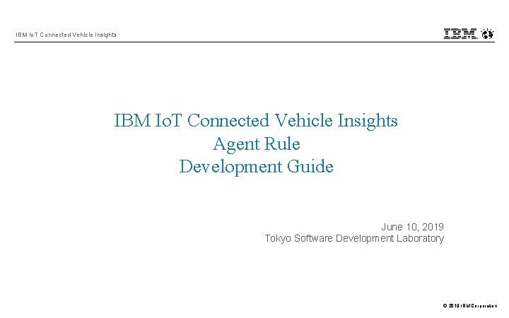 IBM Io. T Connected Vehicle Insights Agent Rule Development Guide June 10, 2019 Tokyo