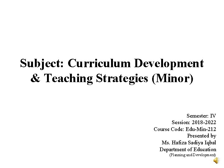 Subject: Curriculum Development & Teaching Strategies (Minor) Semester: IV Session: 2018 -2022 Course Code: