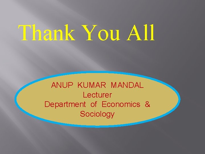 Thank You All ANUP KUMAR MANDAL Lecturer Department of Economics & Sociology 