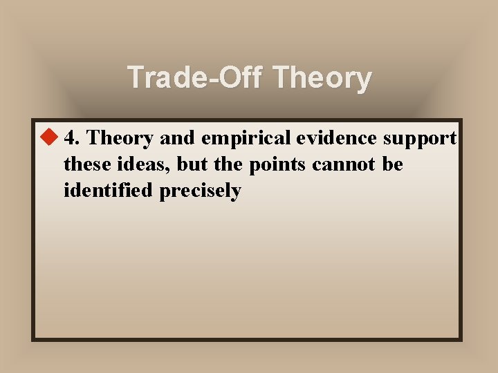 Trade-Off Theory u 4. Theory and empirical evidence support these ideas, but the points
