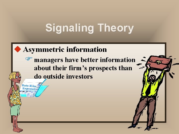 Signaling Theory u Asymmetric information F managers have better information about their firm’s prospects