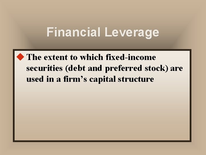 Financial Leverage u The extent to which fixed-income securities (debt and preferred stock) are