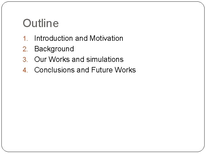 Outline 1. Introduction and Motivation 2. Background 3. Our Works and simulations 4. Conclusions
