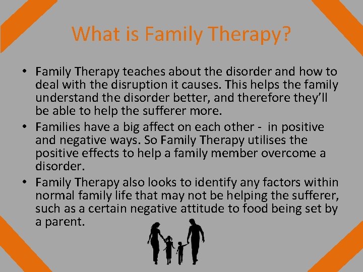 What is Family Therapy? • Family Therapy teaches about the disorder and how to