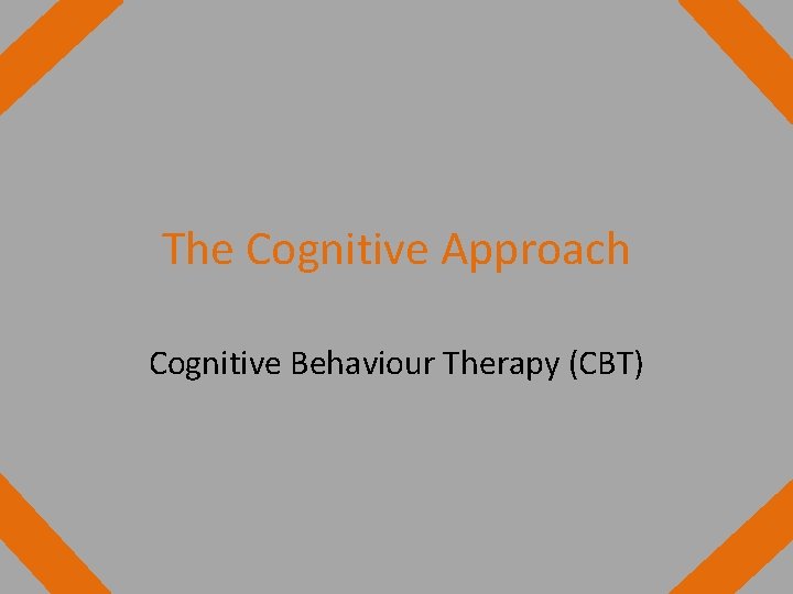 The Cognitive Approach Cognitive Behaviour Therapy (CBT) 