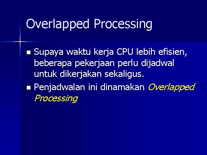 Overlapped Processing Supaya waktu kerja CPU lebih efisien, beberapa pekerjaan perlu dijadwal untuk dikerjakan