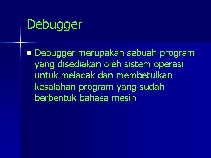 Debugger n Debugger merupakan sebuah program yang disediakan oleh sistem operasi untuk melacak dan