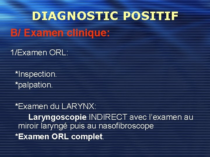 DIAGNOSTIC POSITIF B/ Examen clinique: 1/Examen ORL: *Inspection. *palpation. *Examen du LARYNX: Laryngoscopie INDIRECT