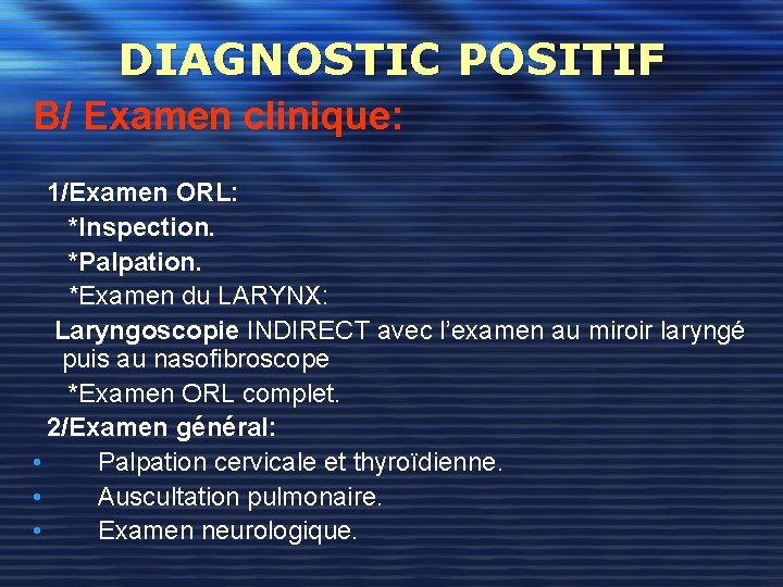 DIAGNOSTIC POSITIF B/ Examen clinique: 1/Examen ORL: *Inspection. *Palpation. *Examen du LARYNX: Laryngoscopie INDIRECT