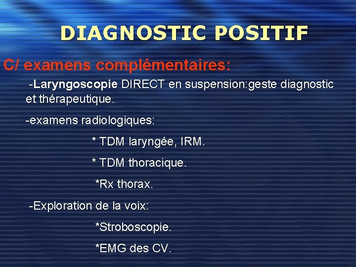 DIAGNOSTIC POSITIF C/ examens complémentaires: -Laryngoscopie DIRECT en suspension: geste diagnostic et thérapeutique. -examens