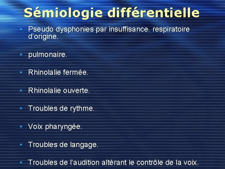 Sémiologie différentielle • Pseudo dysphonies par insuffisance. respiratoire d’origine. • pulmonaire. • Rhinolalie fermée.