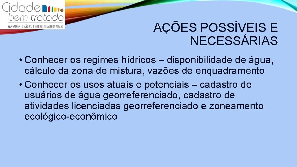 AÇÕES POSSÍVEIS E NECESSÁRIAS • Conhecer os regimes hídricos – disponibilidade de água, cálculo