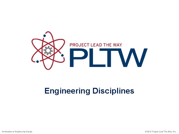 Engineering Disciplines Introduction to Engineering Design © 2012 Project Lead The Way, Inc. 