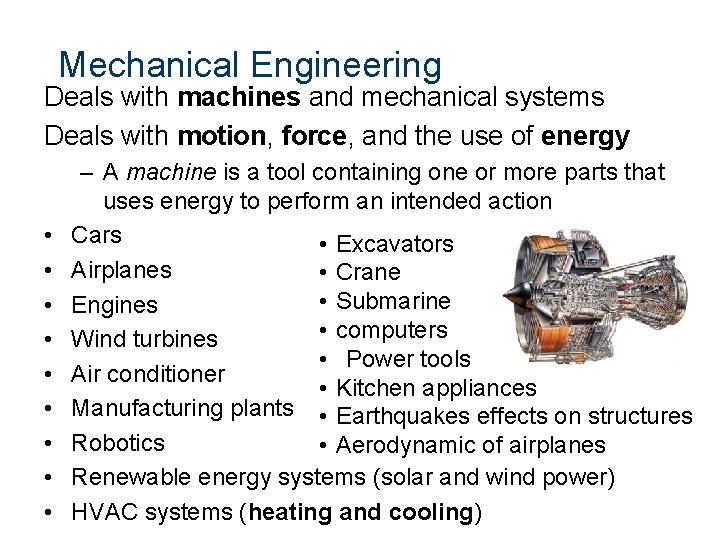 Mechanical Engineering Deals with machines and mechanical systems Deals with motion, force, and the