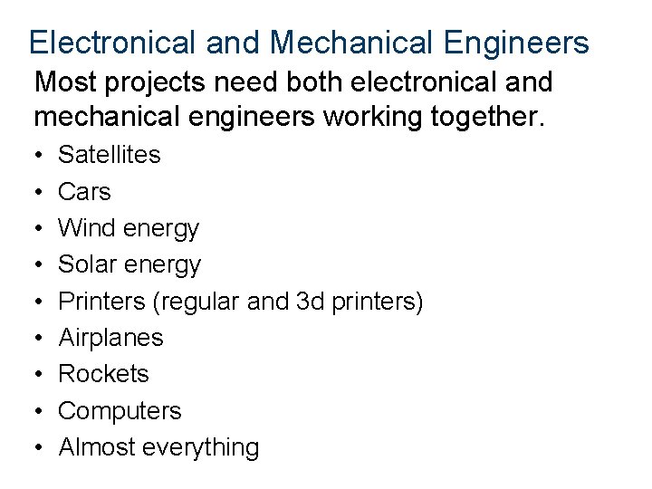 Electronical and Mechanical Engineers Most projects need both electronical and mechanical engineers working together.