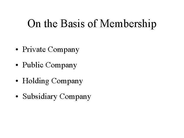 On the Basis of Membership • Private Company • Public Company • Holding Company
