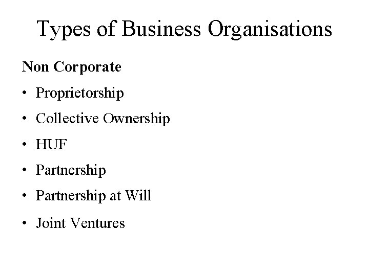 Types of Business Organisations Non Corporate • Proprietorship • Collective Ownership • HUF •